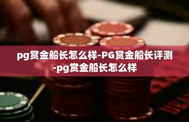 pg赏金船长怎么样-PG赏金船长评测-pg赏金船长怎么样