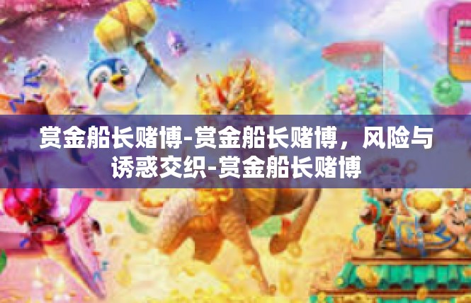 赏金船长赌博-赏金船长赌博，风险与诱惑交织-赏金船长赌博