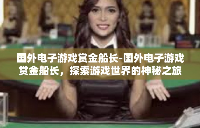 国外电子游戏赏金船长-国外电子游戏赏金船长，探索游戏世界的神秘之旅-国外电子游戏赏金船长