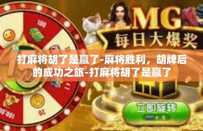 打麻将胡了是赢了-麻将胜利，胡牌后的成功之旅-打麻将胡了是赢了