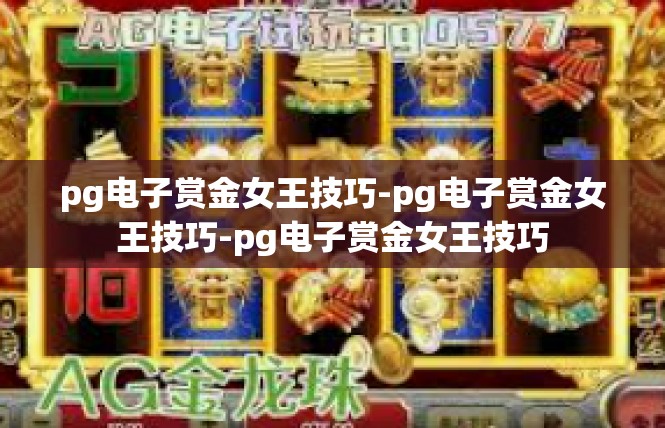 pg电子赏金女王技巧-pg电子赏金女王技巧-pg电子赏金女王技巧