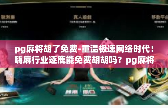 pg麻将胡了免费-重温极速网络时代！嗨麻行业逐鹿能免费胡胡吗？pg麻将胡了免费
