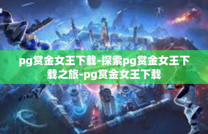 pg赏金女王下载-探索pg赏金女王下载之旅-pg赏金女王下载