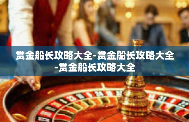 赏金船长攻略大全-赏金船长攻略大全-赏金船长攻略大全