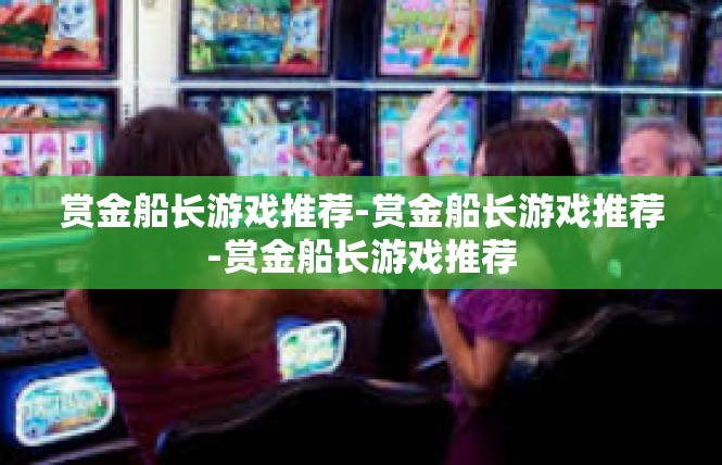 赏金船长游戏推荐-赏金船长游戏推荐-赏金船长游戏推荐