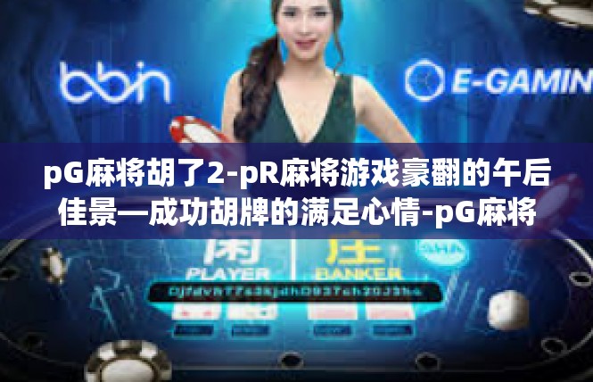 pG麻将胡了2-pR麻将游戏豪翻的午后佳景—成功胡牌的满足心情-pG麻将胡了2