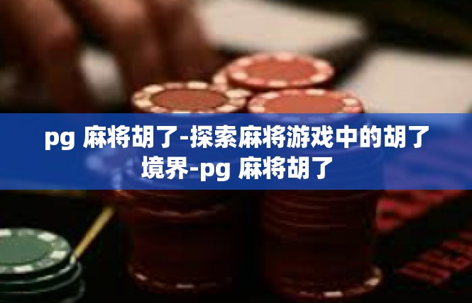 pg 麻将胡了-探索麻将游戏中的胡了境界-pg 麻将胡了