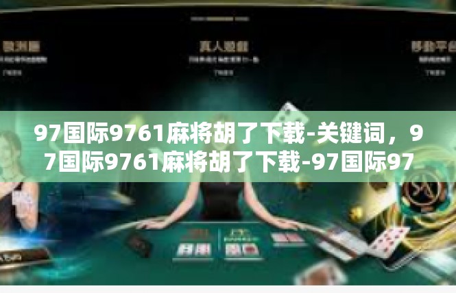 97国际9761麻将胡了下载-关键词，97国际9761麻将胡了下载-97国际9761麻将胡了下载