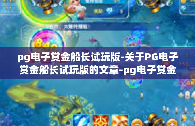 pg电子赏金船长试玩版-关于PG电子赏金船长试玩版的文章-pg电子赏金船长试玩版