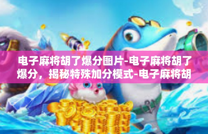 电子麻将胡了爆分图片-电子麻将胡了爆分，揭秘特殊加分模式-电子麻将胡了爆分图片