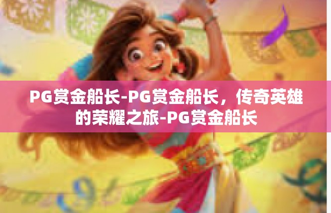 PG赏金船长-PG赏金船长，传奇英雄的荣耀之旅-PG赏金船长