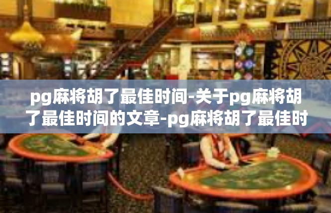pg麻将胡了最佳时间-关于pg麻将胡了最佳时间的文章-pg麻将胡了最佳时间