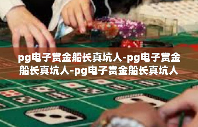 pg电子赏金船长真坑人-pg电子赏金船长真坑人-pg电子赏金船长真坑人