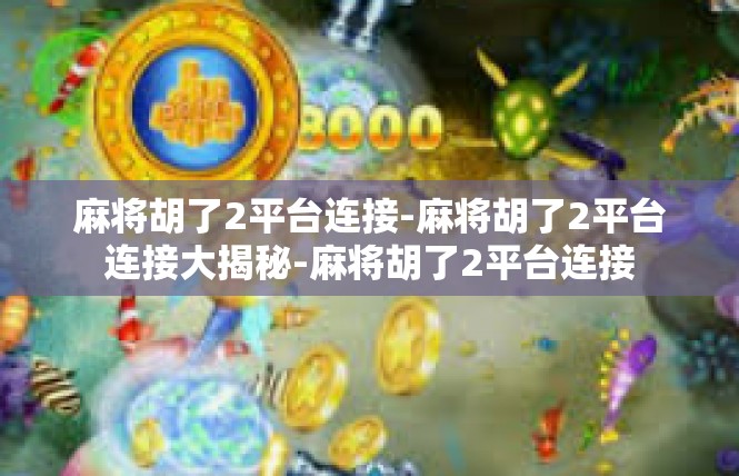 麻将胡了2平台连接-麻将胡了2平台连接大揭秘-麻将胡了2平台连接