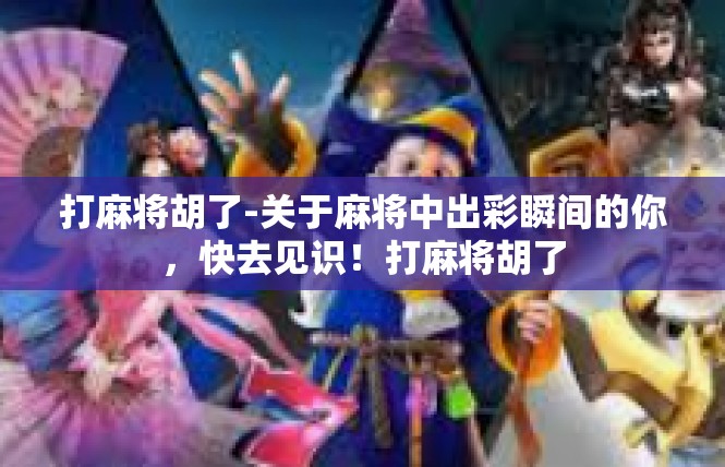 打麻将胡了-关于麻将中出彩瞬间的你，快去见识！打麻将胡了