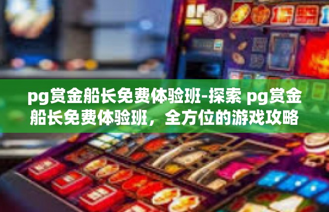 pg赏金船长免费体验班-探索 pg赏金船长免费体验班，全方位的游戏攻略-pg赏金船长免费体验班