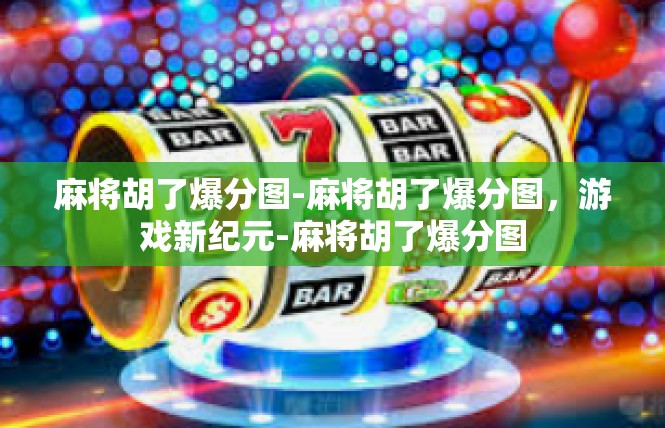 麻将胡了爆分图-麻将胡了爆分图，游戏新纪元-麻将胡了爆分图