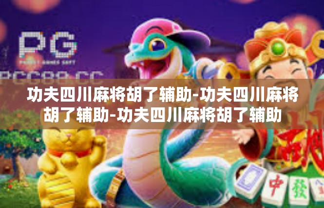 功夫四川麻将胡了辅助-功夫四川麻将胡了辅助-功夫四川麻将胡了辅助