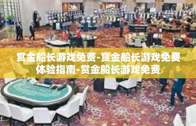 赏金船长游戏免费-赏金船长游戏免费体验指南-赏金船长游戏免费