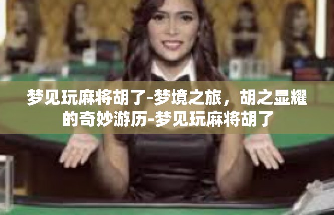 梦见玩麻将胡了-梦境之旅，胡之显耀的奇妙游历-梦见玩麻将胡了