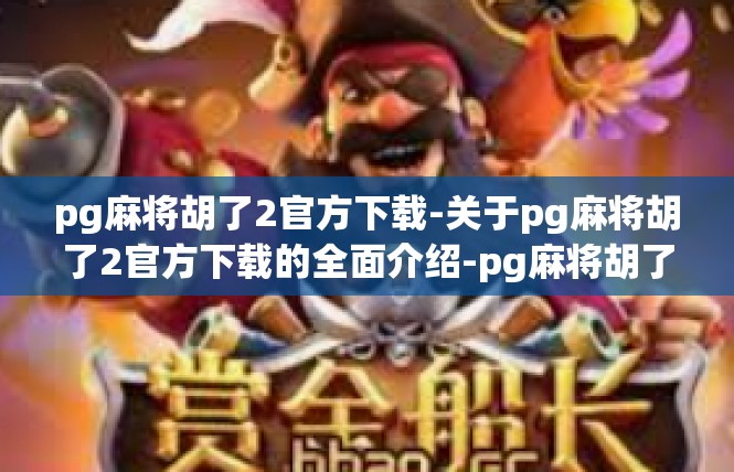 pg麻将胡了2官方下载-关于pg麻将胡了2官方下载的全面介绍-pg麻将胡了2官方下载