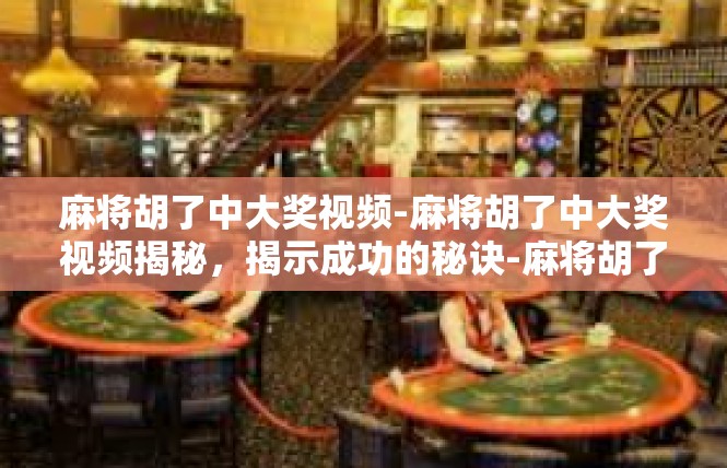 麻将胡了中大奖视频-麻将胡了中大奖视频揭秘，揭示成功的秘诀-麻将胡了中大奖视频