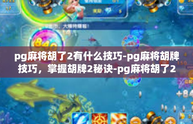 pg麻将胡了2有什么技巧-pg麻将胡牌技巧，掌握胡牌2秘诀-pg麻将胡了2有什么技巧