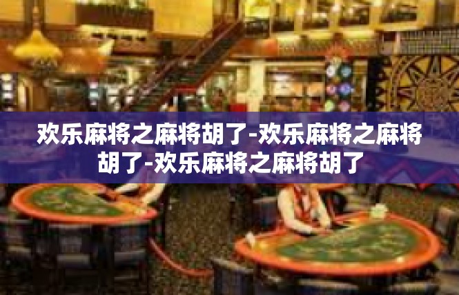 欢乐麻将之麻将胡了-欢乐麻将之麻将胡了-欢乐麻将之麻将胡了