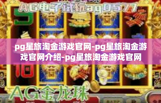 pg星旅淘金游戏官网-pg星旅淘金游戏官网介绍-pg星旅淘金游戏官网