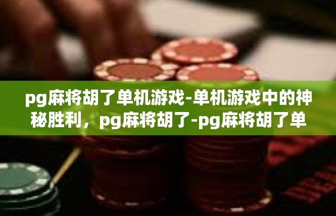 pg麻将胡了单机游戏-单机游戏中的神秘胜利，pg麻将胡了-pg麻将胡了单机游戏