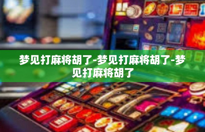 梦见打麻将胡了-梦见打麻将胡了-梦见打麻将胡了
