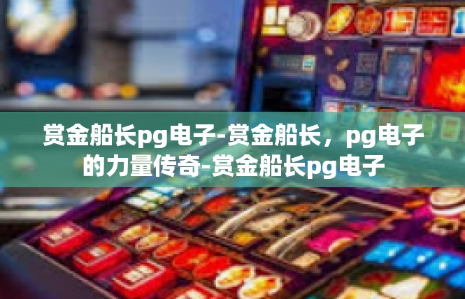 赏金船长pg电子-赏金船长，pg电子的力量传奇-赏金船长pg电子