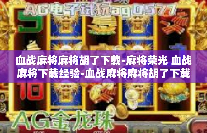 血战麻将麻将胡了下载-麻将荣光 血战麻将下载经验-血战麻将麻将胡了下载