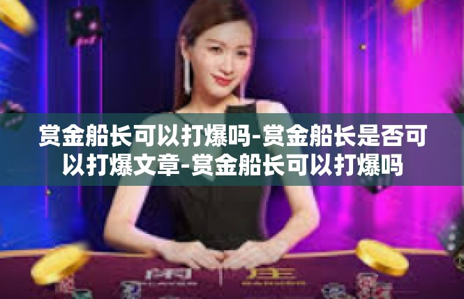 赏金船长可以打爆吗-赏金船长是否可以打爆文章-赏金船长可以打爆吗