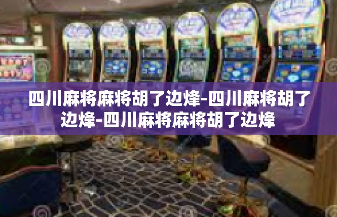 四川麻将麻将胡了边烽-四川麻将胡了边烽-四川麻将麻将胡了边烽