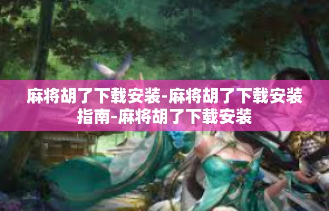 麻将胡了下载安装-麻将胡了下载安装指南-麻将胡了下载安装