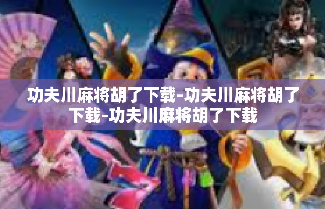功夫川麻将胡了下载-功夫川麻将胡了下载-功夫川麻将胡了下载