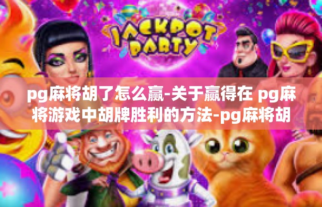 pg麻将胡了怎么赢-关于赢得在 pg麻将游戏中胡牌胜利的方法-pg麻将胡了怎么赢