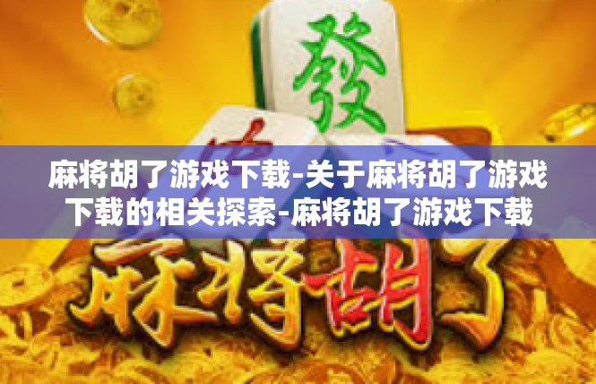 麻将胡了游戏下载-关于麻将胡了游戏下载的相关探索-麻将胡了游戏下载