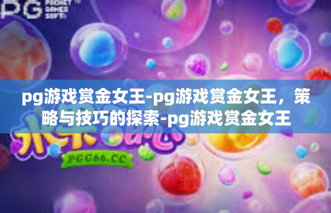 pg游戏赏金女王-pg游戏赏金女王，策略与技巧的探索-pg游戏赏金女王
