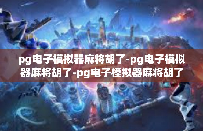 pg电子模拟器麻将胡了-pg电子模拟器麻将胡了-pg电子模拟器麻将胡了