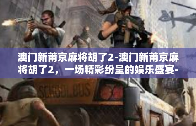 澳门新莆京麻将胡了2-澳门新莆京麻将胡了2，一场精彩纷呈的娱乐盛宴-澳门新莆京麻将胡了2