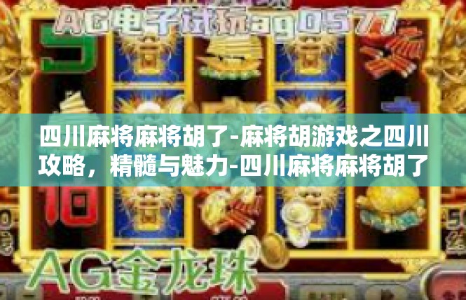 四川麻将麻将胡了-麻将胡游戏之四川攻略，精髓与魅力-四川麻将麻将胡了