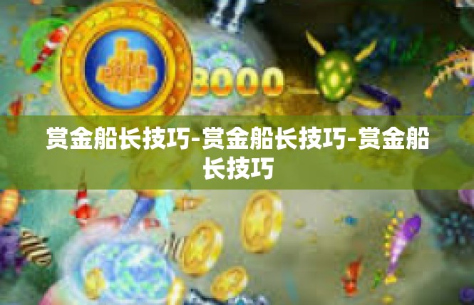 赏金船长技巧-赏金船长技巧-赏金船长技巧