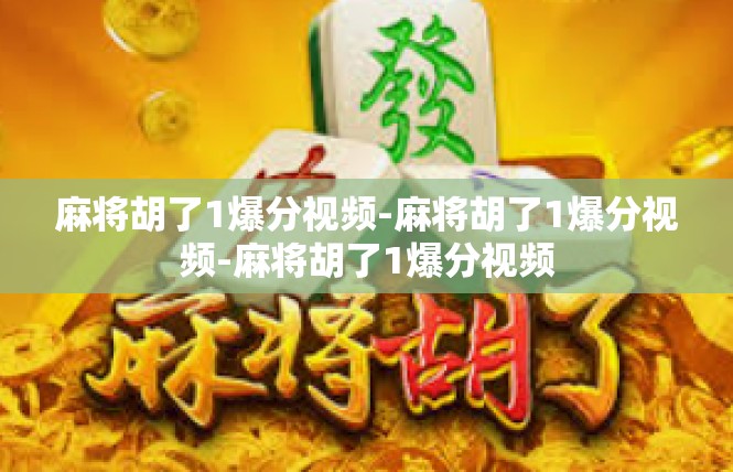 麻将胡了1爆分视频-麻将胡了1爆分视频-麻将胡了1爆分视频