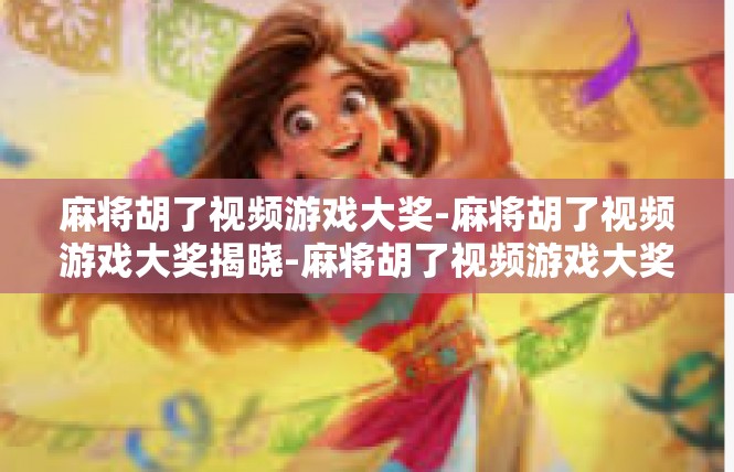 麻将胡了视频游戏大奖-麻将胡了视频游戏大奖揭晓-麻将胡了视频游戏大奖