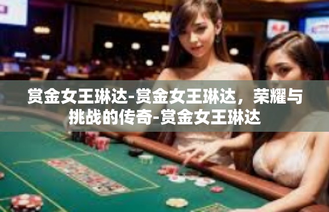 赏金女王琳达-赏金女王琳达，荣耀与挑战的传奇-赏金女王琳达