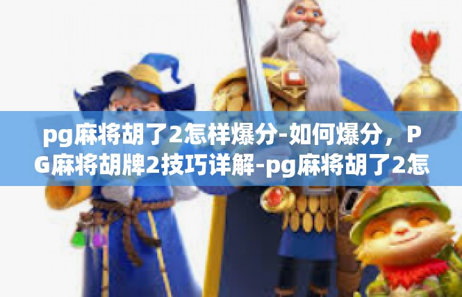 pg麻将胡了2怎样爆分-如何爆分，PG麻将胡牌2技巧详解-pg麻将胡了2怎样爆分