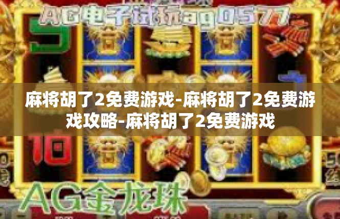 麻将胡了2免费游戏-麻将胡了2免费游戏攻略-麻将胡了2免费游戏