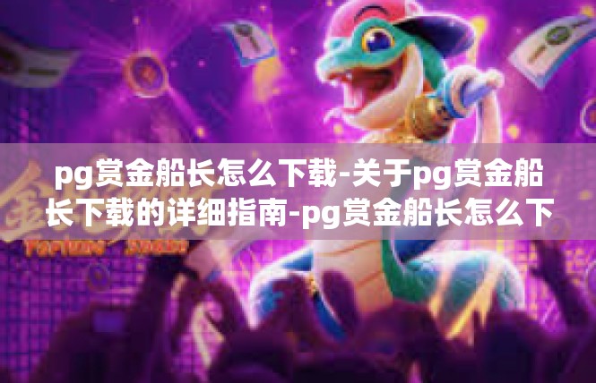 pg赏金船长怎么下载-关于pg赏金船长下载的详细指南-pg赏金船长怎么下载